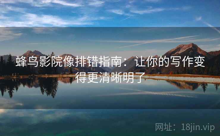 蜂鸟影院像排错指南:让你的写作变得更清晰明了 蜂鸟影院像排错指南:让你的写作变得更清晰明了