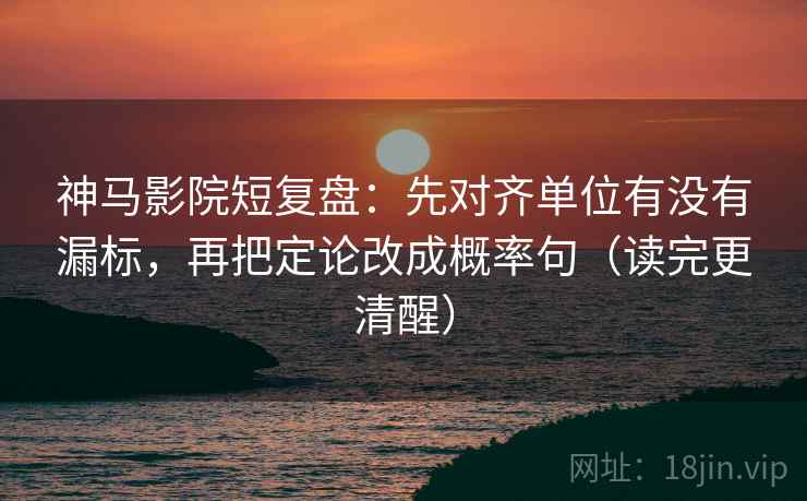 神马影院短复盘:先对齐单位有没有漏标,再把定论改成概率句(读完更清醒) 神马影院短复盘:先对齐单位有没有漏标,再把定论改成概率句(读完更清醒)