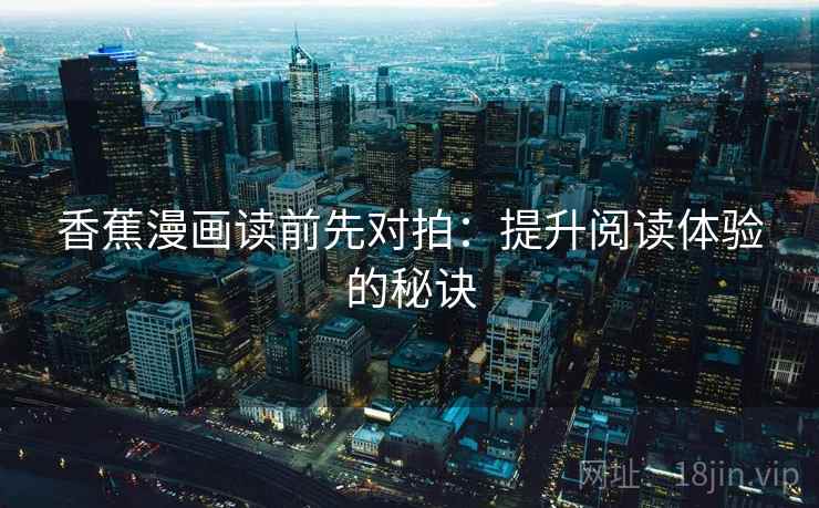 香蕉漫画读前先对拍:提升阅读体验的秘诀 香蕉漫画读前先对拍:提升阅读体验的秘诀