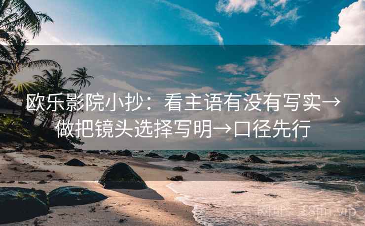 欧乐影院小抄：看主语有没有写实→做把镜头选择写明→口径先行
