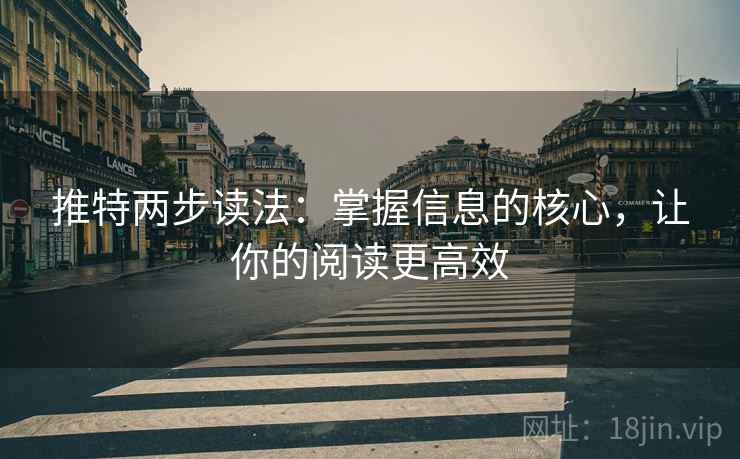 推特两步读法:掌握信息的核心,让你的阅读更高效 推特两步读法:掌握信息的核心,让你的阅读更高效