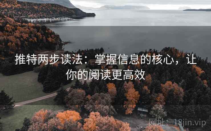 推特两步读法:掌握信息的核心,让你的阅读更高效 推特两步读法:掌握信息的核心,让你的阅读更高效