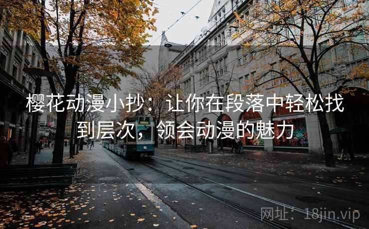 樱花动漫小抄：让你在段落中轻松找到层次，领会动漫的魅力