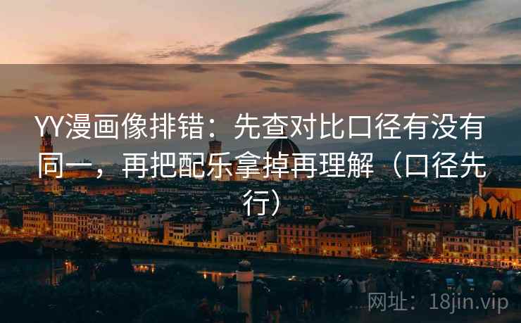 YY漫画像排错:先查对比口径有没有同一,再把配乐拿掉再理解(口径先行) YY漫画像排错:先查对比口径有没有同一,再把配乐拿掉再理解(口径先行)