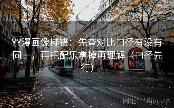 YY漫画像排错:先查对比口径有没有同一,再把配乐拿掉再理解(口径先行) YY漫画像排错:先查对比口径有没有同一,再把配乐拿掉再理解(口径先行)