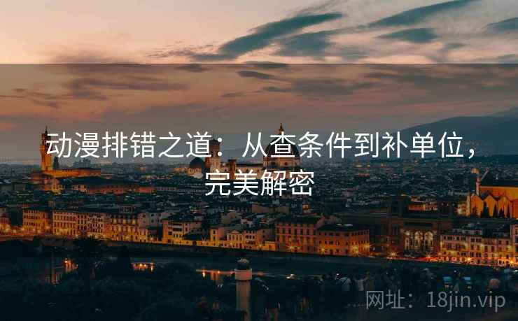 动漫排错之道:从查条件到补单位,完美解密 动漫排错之道:从查条件到补单位,完美解密