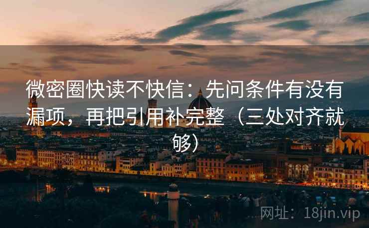 微密圈快读不快信:先问条件有没有漏项,再把引用补完整(三处对齐就够) 微密圈快读不快信:先问条件有没有漏项,再把引用补完整(三处对齐就够)