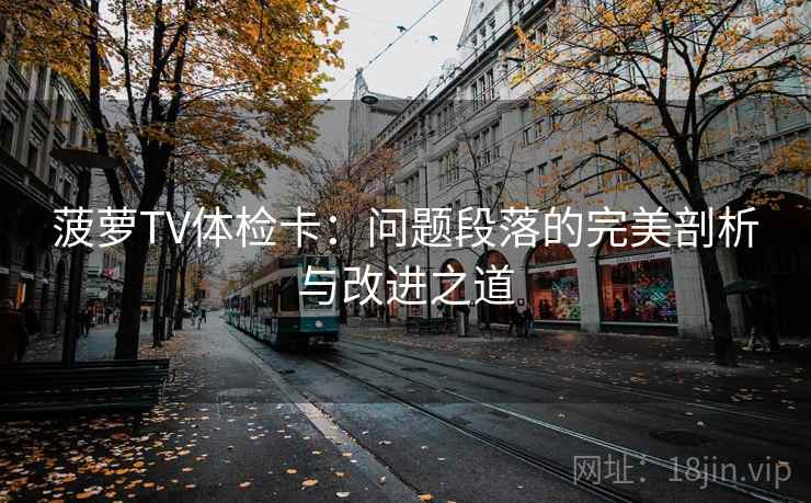 菠萝TV体检卡：问题段落的完美剖析与改进之道