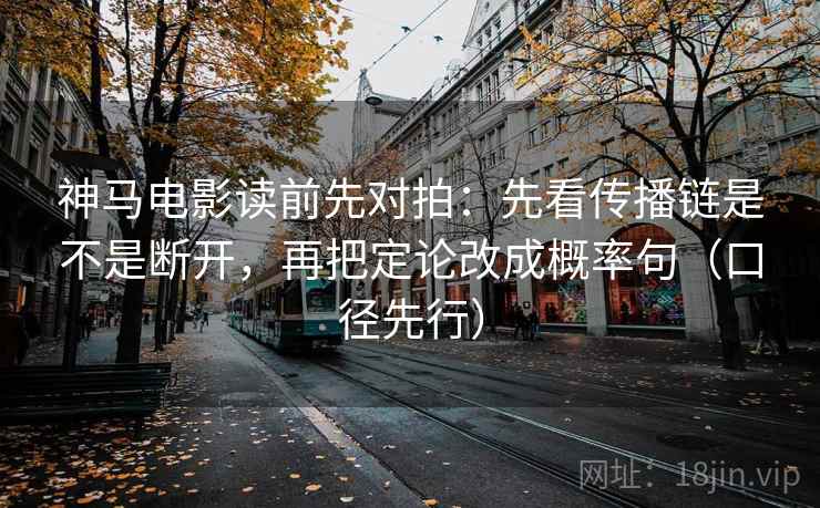 神马电影读前先对拍:先看传播链是不是断开,再把定论改成概率句(口径先行) 神马电影读前先对拍:先看传播链是不是断开,再把定论改成概率句(口径先行)