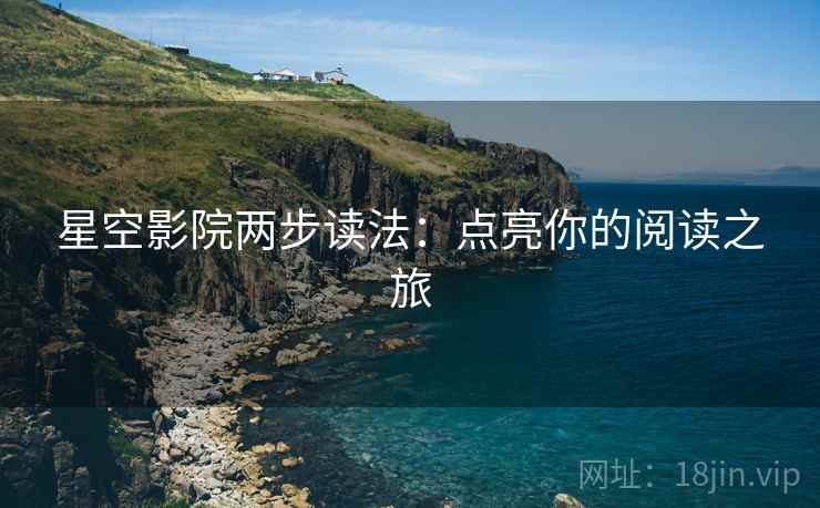 星空影院两步读法：点亮你的阅读之旅