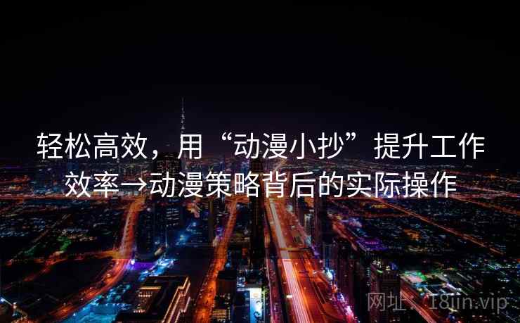 轻松高效,用“动漫小抄”提升工作效率→动漫策略背后的实际操作 轻松高效,用“动漫小抄”提升工作效率→动漫策略背后的实际操作