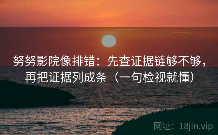 努努影院像排错:先查证据链够不够,再把证据列成条(一句检视就懂) 努努影院像排错:先查证据链够不够,再把证据列成条(一句检视就懂)