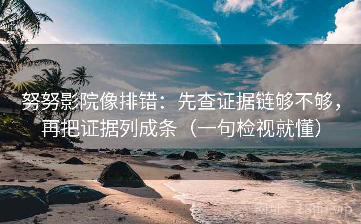 努努影院像排错:先查证据链够不够,再把证据列成条(一句检视就懂) 努努影院像排错:先查证据链够不够,再把证据列成条(一句检视就懂)