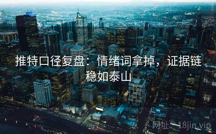 推特口径复盘：情绪词拿掉，证据链稳如泰山