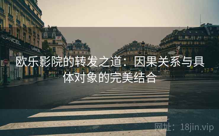 欧乐影院的转发之道：因果关系与具体对象的完美结合