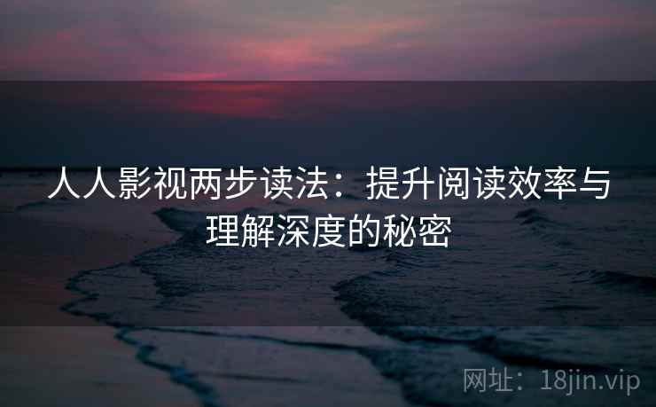 人人影视两步读法：提升阅读效率与理解深度的秘密