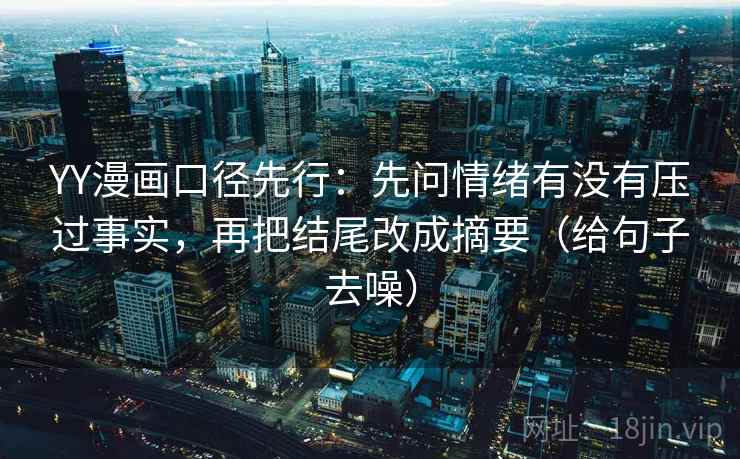 YY漫画口径先行:先问情绪有没有压过事实,再把结尾改成摘要(给句子去噪) YY漫画口径先行:先问情绪有没有压过事实,再把结尾改成摘要(给句子去噪)