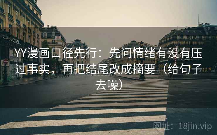 YY漫画口径先行:先问情绪有没有压过事实,再把结尾改成摘要(给句子去噪) YY漫画口径先行:先问情绪有没有压过事实,再把结尾改成摘要(给句子去噪)