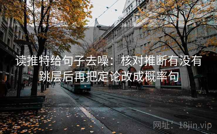 读推特给句子去噪：核对推断有没有跳层后再把定论改成概率句