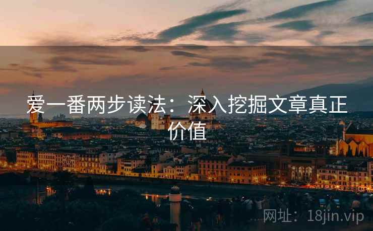 爱一番两步读法：深入挖掘文章真正价值