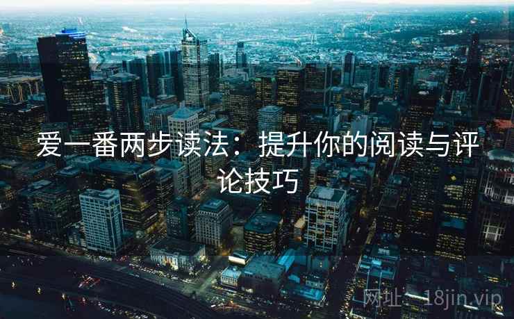 爱一番两步读法：提升你的阅读与评论技巧