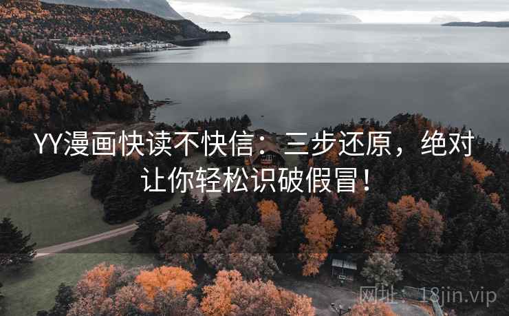 YY漫画快读不快信：三步还原，绝对让你轻松识破假冒！