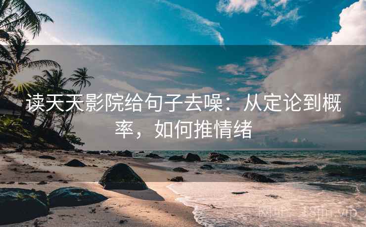 读天天影院给句子去噪:从定论到概率,如何推情绪 读天天影院给句子去噪:从定论到概率,如何推情绪