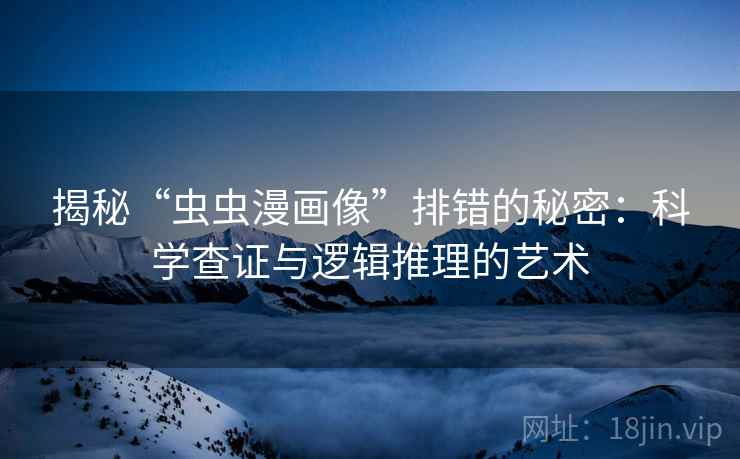 揭秘“虫虫漫画像”排错的秘密：科学查证与逻辑推理的艺术