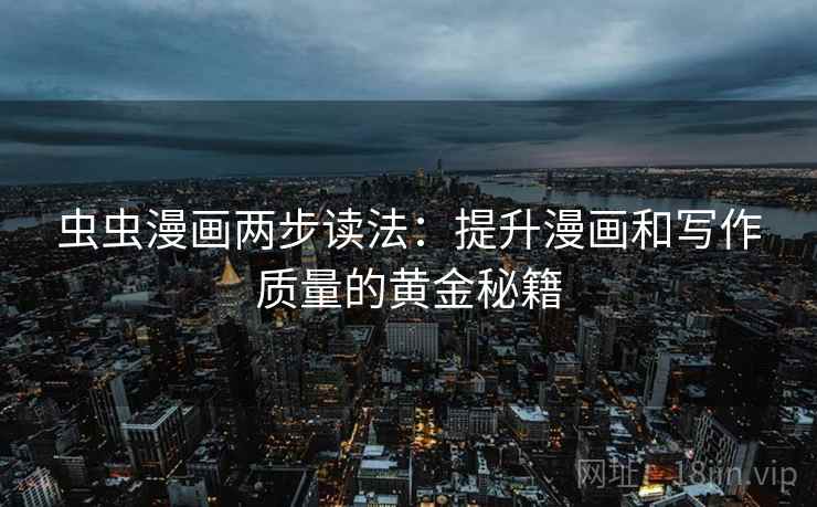 虫虫漫画两步读法：提升漫画和写作质量的黄金秘籍