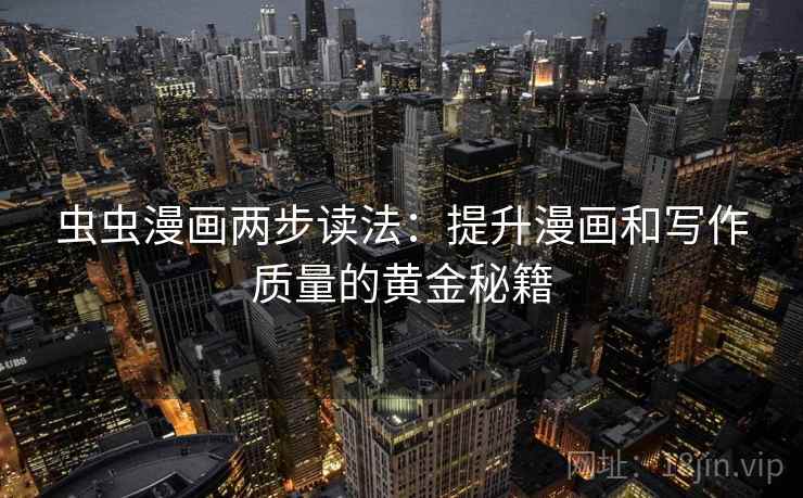 虫虫漫画两步读法：提升漫画和写作质量的黄金秘籍