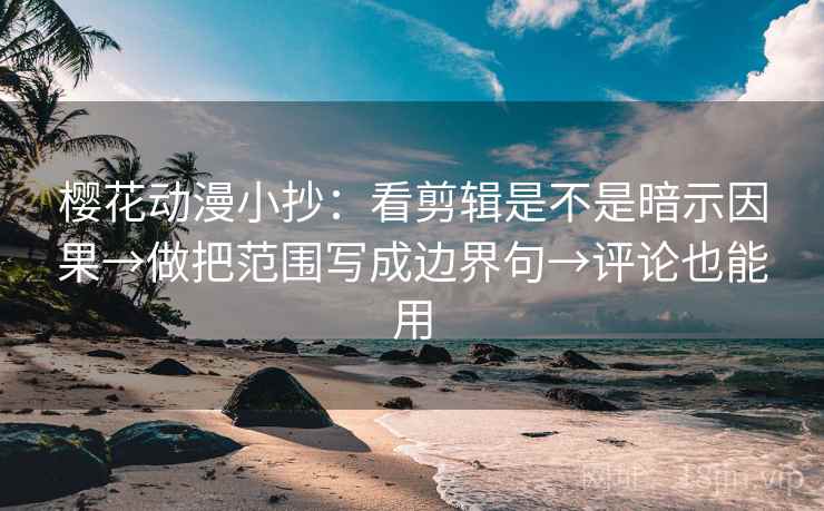 樱花动漫小抄：看剪辑是不是暗示因果→做把范围写成边界句→评论也能用