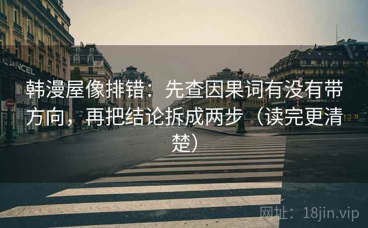 韩漫屋像排错:先查因果词有没有带方向,再把结论拆成两步(读完更清楚) 韩漫屋像排错:先查因果词有没有带方向,再把结论拆成两步(读完更清楚)