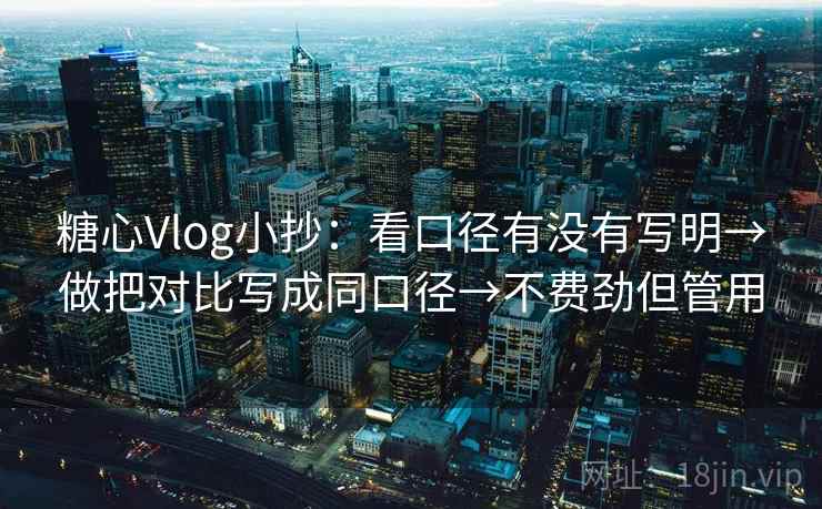糖心Vlog小抄:看口径有没有写明→做把对比写成同口径→不费劲但管用 糖心Vlog小抄:看口径有没有写明→做把对比写成同口径→不费劲但管用