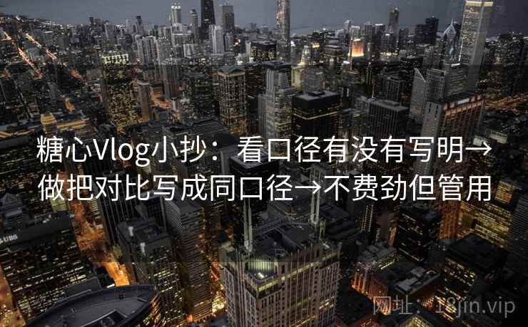 糖心Vlog小抄:看口径有没有写明→做把对比写成同口径→不费劲但管用 糖心Vlog小抄:看口径有没有写明→做把对比写成同口径→不费劲但管用