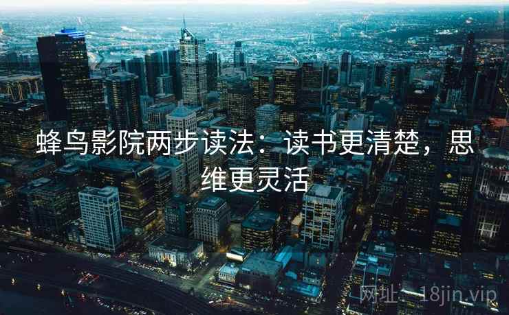 蜂鸟影院两步读法:读书更清楚,思维更灵活 蜂鸟影院两步读法:读书更清楚,思维更灵活