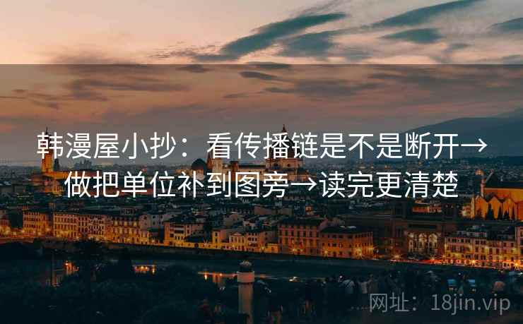 韩漫屋小抄:看传播链是不是断开→做把单位补到图旁→读完更清楚 韩漫屋小抄:看传播链是不是断开→做把单位补到图旁→读完更清楚