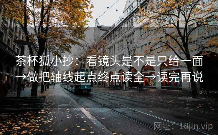 茶杯狐小抄:看镜头是不是只给一面→做把轴线起点终点读全→读完再说 茶杯狐小抄:看镜头是不是只给一面→做把轴线起点终点读全→读完再说