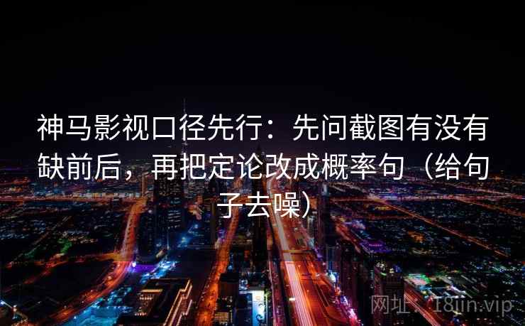 神马影视口径先行：先问截图有没有缺前后，再把定论改成概率句（给句子去噪）