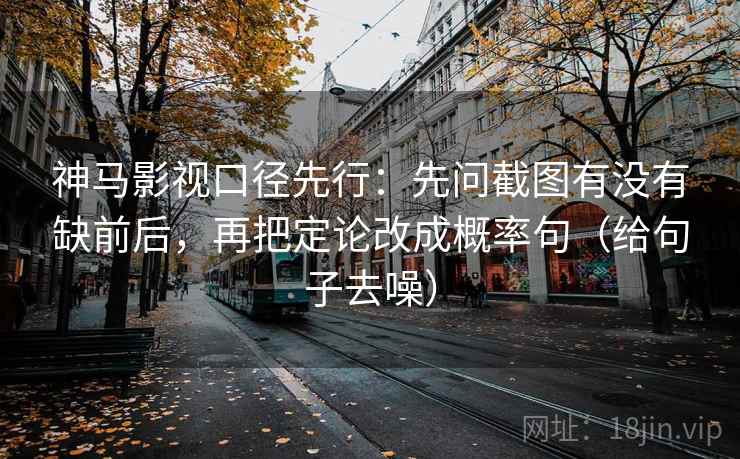 神马影视口径先行：先问截图有没有缺前后，再把定论改成概率句（给句子去噪）