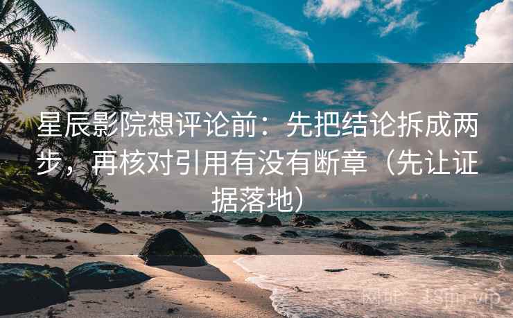 星辰影院想评论前:先把结论拆成两步,再核对引用有没有断章(先让证据落地) 星辰影院想评论前:先把结论拆成两步,再核对引用有没有断章(先让证据落地)