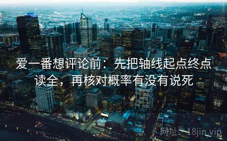爱一番想评论前：先把轴线起点终点读全，再核对概率有没有说死