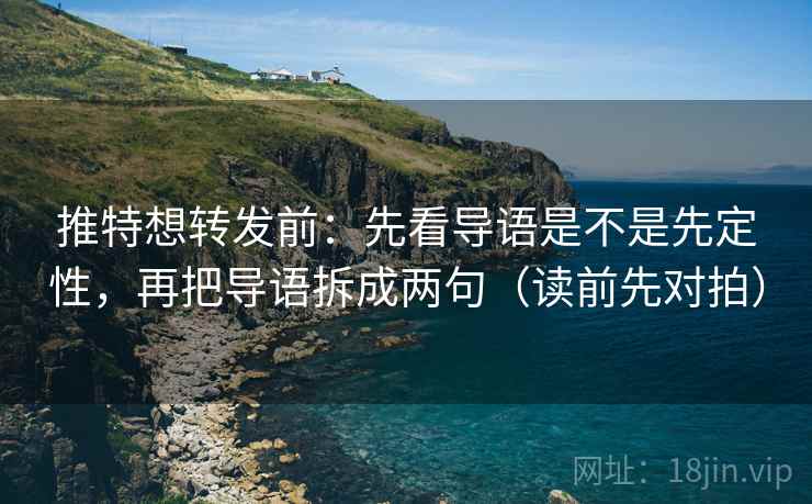 推特想转发前：先看导语是不是先定性，再把导语拆成两句（读前先对拍）