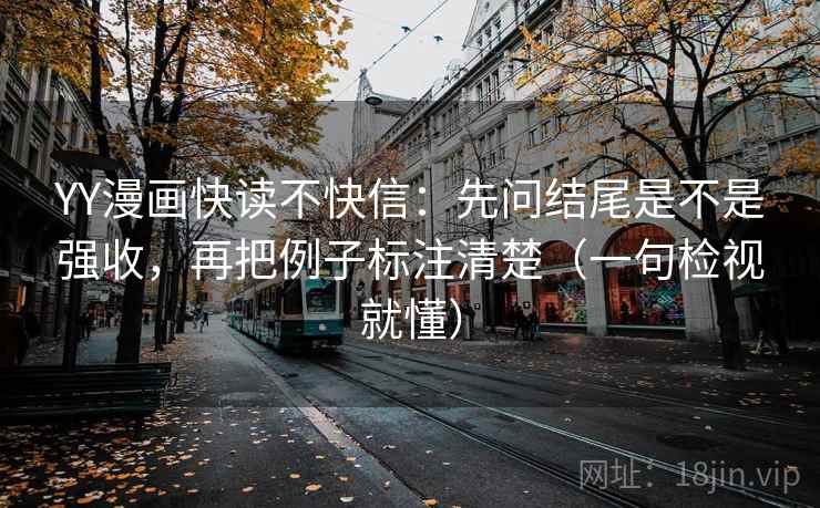 YY漫画快读不快信:先问结尾是不是强收,再把例子标注清楚(一句检视就懂) YY漫画快读不快信:先问结尾是不是强收,再把例子标注清楚(一句检视就懂)