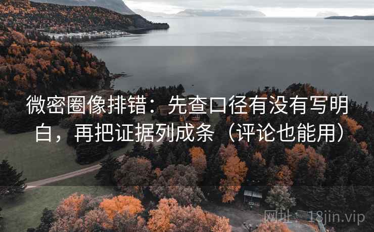 微密圈像排错:先查口径有没有写明白,再把证据列成条(评论也能用) 微密圈像排错:先查口径有没有写明白,再把证据列成条(评论也能用)