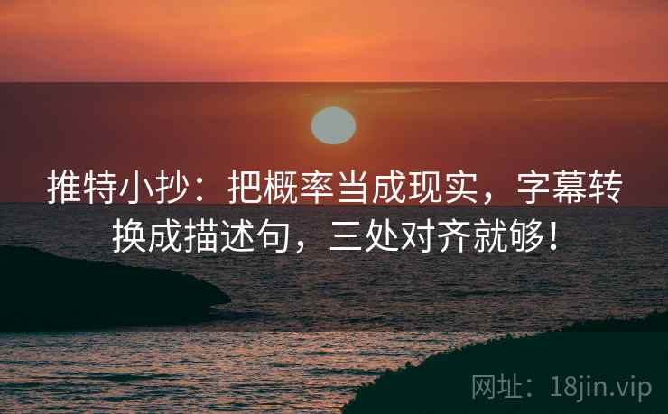 推特小抄:把概率当成现实,字幕转换成描述句,三处对齐就够! 推特小抄:把概率当成现实,字幕转换成描述句,三处对齐就够!