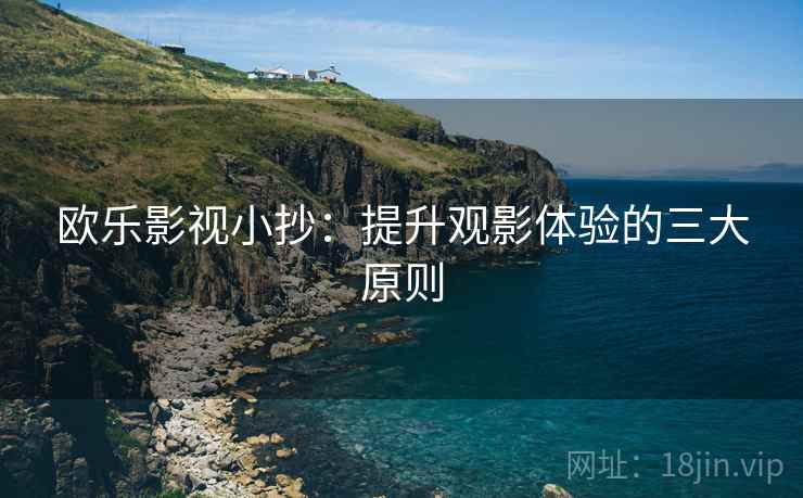 欧乐影视小抄:提升观影体验的三大原则 欧乐影视小抄:提升观影体验的三大原则