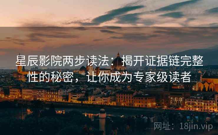 星辰影院两步读法：揭开证据链完整性的秘密，让你成为专家级读者