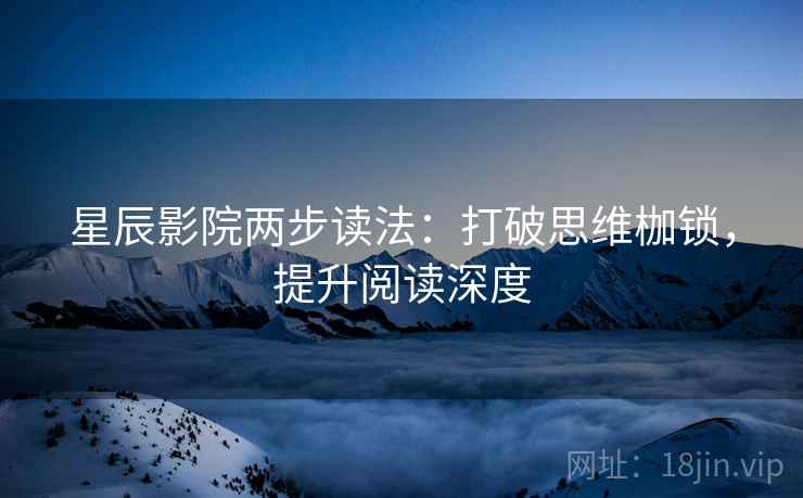 星辰影院两步读法：打破思维枷锁，提升阅读深度