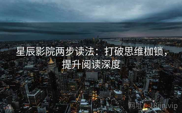 星辰影院两步读法：打破思维枷锁，提升阅读深度