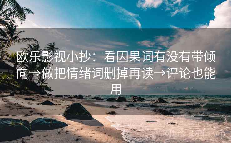 欧乐影视小抄：看因果词有没有带倾向→做把情绪词删掉再读→评论也能用
